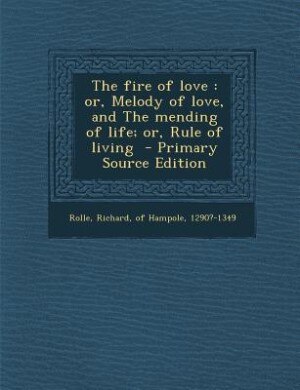 The fire of love: or, Melody of love, and The mending of life; or, Rule of living  - Primary Source Edition