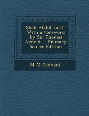 Shah Abdul Latif. With a foreword by Sir Thomas Arnold  - Primary Source Edition