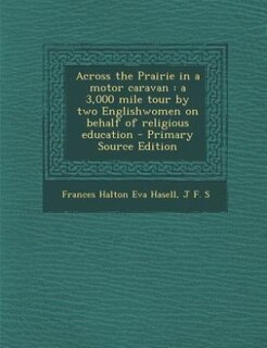 Across the Prairie in a motor caravan: a 3,000 mile tour by two Englishwomen on behalf of religious education - Primary Source Edition