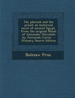 The pharaoh and the priest; an historical novel of ancient Egypt, from the original Polish of Alexander Glovatski by Jeremiah Curtin  - Primary Source Edition