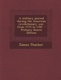 A military journal during the American revolutionary war, from 1775 to 1783  - Primary Source Edition