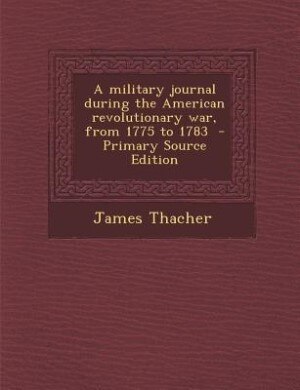 A military journal during the American revolutionary war, from 1775 to 1783  - Primary Source Edition