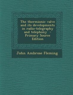 Front cover_The thermionic valve and its developments in radio-telegraphy and telephony