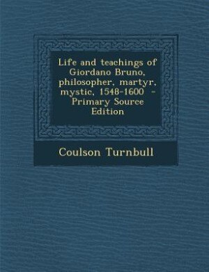 Life and teachings of Giordano Bruno, philosopher, martyr, mystic, 1548-1600