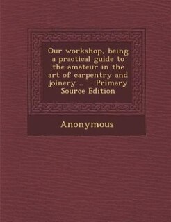 Front cover_Our workshop, being a practical guide to the amateur in the art of carpentry and joinery ..  - Primary Source Edition