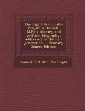 Couverture_The Right Honourable Benjamin Disraeli, M.P.; a literary and political biography, addressed to the new generation  - Primary Source Edition