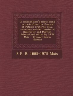 Front cover_A schoolmaster's diary; being extracts from the Journal of Patrick Traherne, M.A., sometime assistant master at Radchester and Marlton. Selected and edited by S.P.B. Mais  - Primary Source Edition