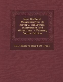 New Bedford, Massachusetts; its history, industries, institutions and attractions  - Primary Source Edition