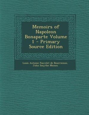 Memoirs of Napoleon Bonaparte Volume 1 - Primary Source Edition