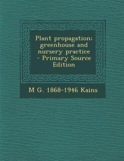Plant propagation; greenhouse and nursery practice  - Primary Source Edition