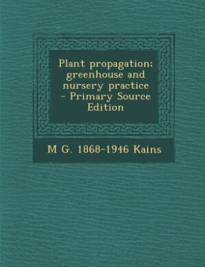 Plant propagation; greenhouse and nursery practice  - Primary Source Edition
