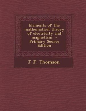 Elements of the mathematical theory of electricity and magnetism  - Primary Source Edition
