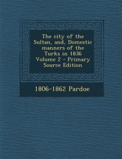 Couverture_The city of the Sultan, and, Domestic manners of the Turks in 1836 Volume 2 - Primary Source Edition