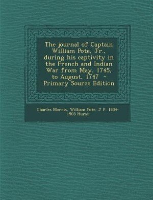 The journal of Captain William Pote, Jr., during his captivity in the French and Indian War from May, 1745, to August, 1747  - Primary Source Edition