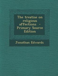 The treatise on religious affections  - Primary Source Edition