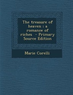 The treasure of heaven ; a romance of riches  - Primary Source Edition