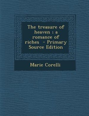 The treasure of heaven ; a romance of riches  - Primary Source Edition