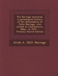 Front cover_The Burrage memorial. A genealogical history of the descendants of John Burrage, who settled in Charlestown, Mass., in 1637