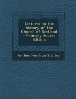 Lectures on the history of the Church of Scotland  - Primary Source Edition