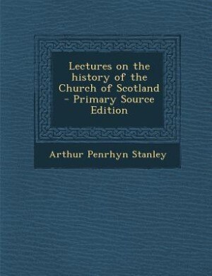 Lectures on the history of the Church of Scotland  - Primary Source Edition