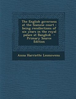 The English governess at the Siamese court: being recollections of six years in the royal palace at Bangkok  - Primary Source Edition