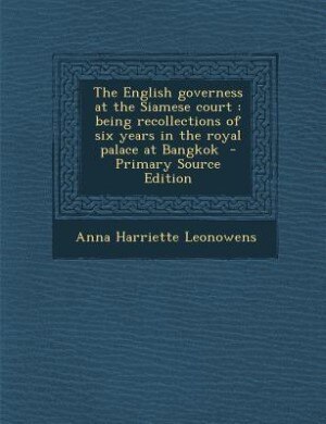 The English governess at the Siamese court: being recollections of six years in the royal palace at Bangkok  - Primary Source Edition