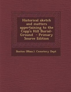 Historical sketch and matters appertaining to the Copp's Hill Burial-Ground  - Primary Source Edition