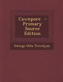 Cawnpore  - Primary Source Edition