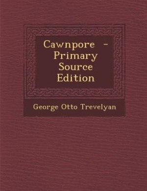 Cawnpore  - Primary Source Edition