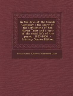 In the days of the Canada Company: the story of the settlement of the Huron Tract and a view of the social life of the period, 1825-18