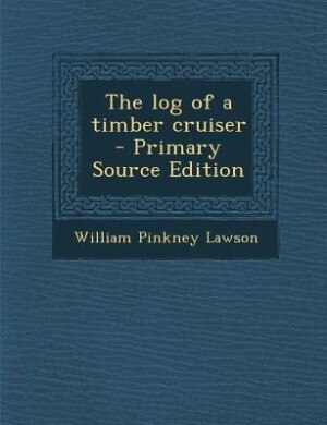 The log of a timber cruiser  - Primary Source Edition