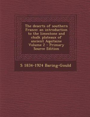 The deserts of southern France: an introduction to the limestone and chalk plateaux of ancient Aquitaine Volume 2 - Primary Source