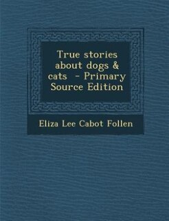 True stories about dogs & cats  - Primary Source Edition