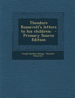 Theodore Roosevelt's letters to his children;  - Primary Source Edition