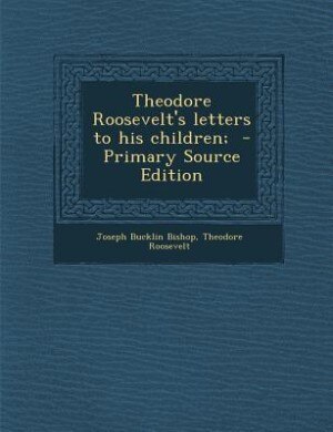 Theodore Roosevelt's letters to his children;  - Primary Source Edition