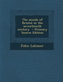 Front cover_The annals of Bristol in the seventeenth century  - Primary Source Edition