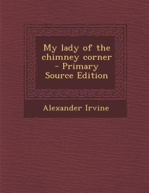 Front cover_My lady of the chimney corner  - Primary Source Edition