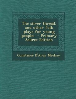 The silver thread, and other folk plays for young people;  - Primary Source Edition