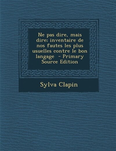 Front cover_Ne pas dire, mais dire; inventaire de nos fautes les plus usuelles contre le bon langage  - Primary Source Edition