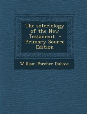 The soteriology of the New Testament  - Primary Source Edition