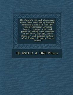 Kit Carson's life and adventures, from facts narrated by himself, embracing events in the life-time of America's greatest hunter, trapper, scout and guide, including vivid accounts of the every day life, inner character, and peculiar customs of all Indian