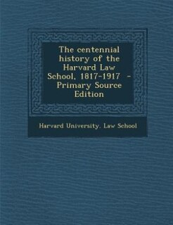 Couverture_The centennial history of the Harvard Law School, 1817-1917  - Primary Source Edition
