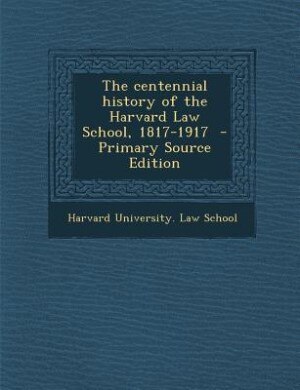 Couverture_The centennial history of the Harvard Law School, 1817-1917  - Primary Source Edition
