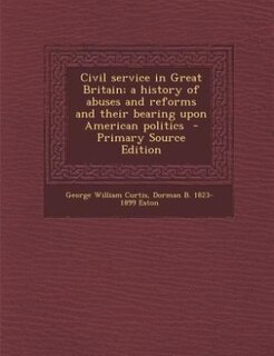 Couverture_Civil service in Great Britain; a history of abuses and reforms and their bearing upon American politics  - Primary Source Edition