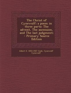 The Christ of Cynewulf; a poem in three parts: The advent, The ascension, and The last judgment;