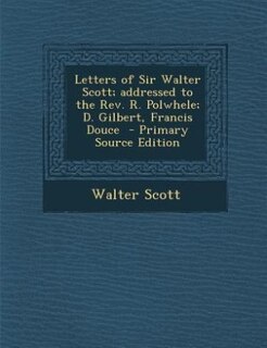 Couverture_Letters of Sir Walter Scott; addressed to the Rev. R. Polwhele; D. Gilbert, Francis Douce  - Primary Source Edition