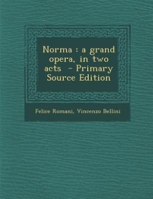 Norma: a grand opera, in two acts  - Primary Source Edition