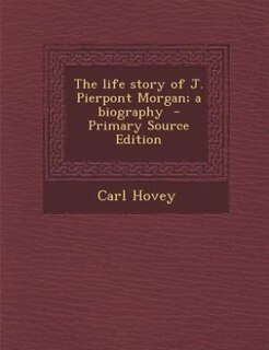Front cover_The life story of J. Pierpont Morgan; a biography  - Primary Source Edition