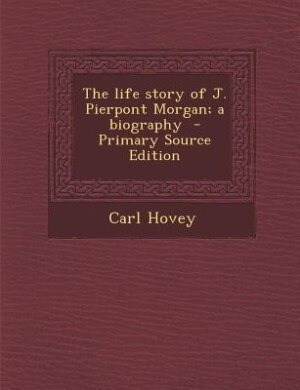 Front cover_The life story of J. Pierpont Morgan; a biography  - Primary Source Edition