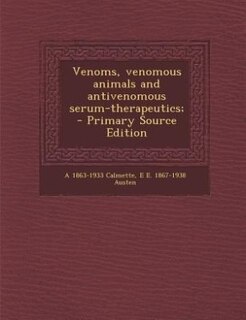 Venoms, venomous animals and antivenomous serum-therapeutics;  - Primary Source Edition